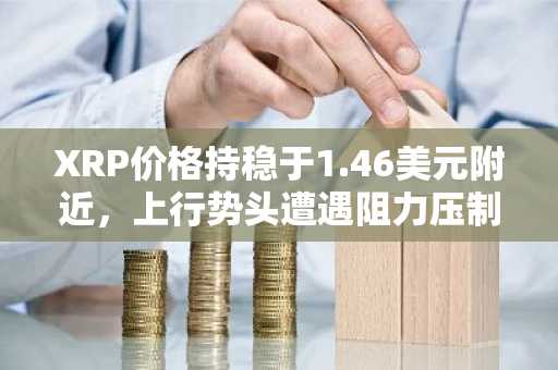 XRP价格持稳于1.46美元附近，上行势头遭遇阻力压制。