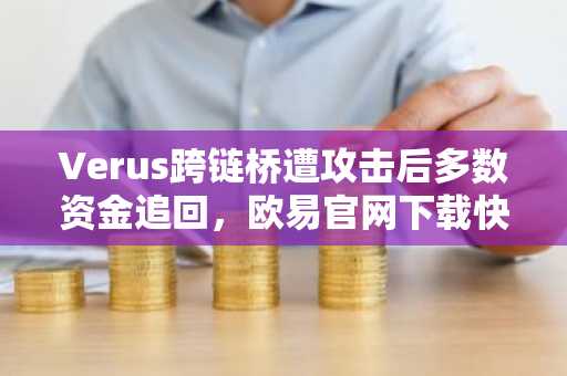 Verus跨链桥遭攻击后多数资金追回，欧易官网下载快速注册追踪行情