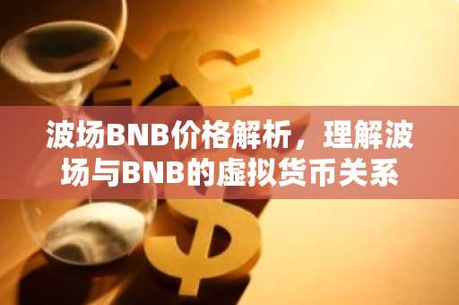 波场BNB价格解析,理解波场与BNB的虚拟货币关系