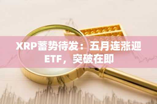 XRP蓄势待发:五月连涨迎ETF,突破在即