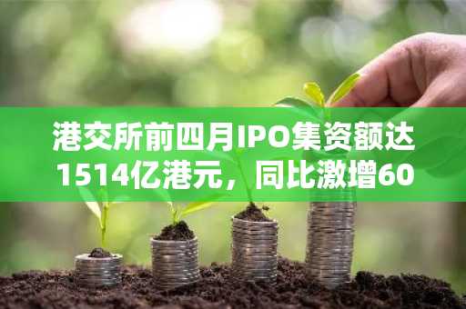 港交所前四月IPO集资额达1514亿港元，同比激增604%