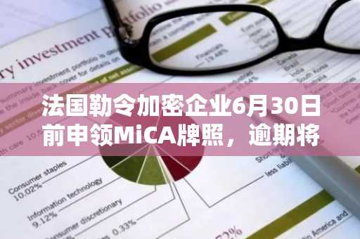 法国勒令加密企业6月30日前申领MiCA牌照，逾期将面临黑名单及法律追责