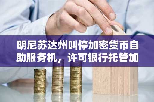 明尼苏达州叫停加密货币自助服务机，许可银行托管加密货币
