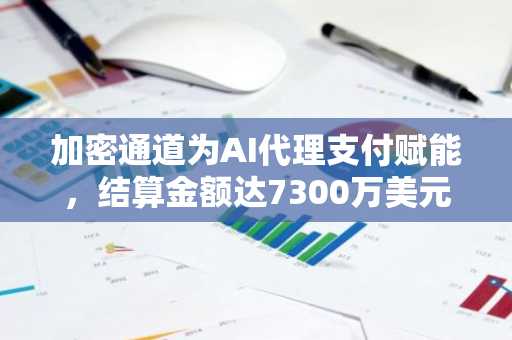 加密通道为AI代理支付赋能，结算金额达7300万美元