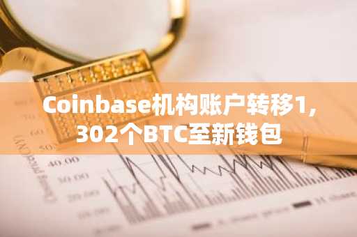Coinbase机构账户转移1,302个BTC至新钱包