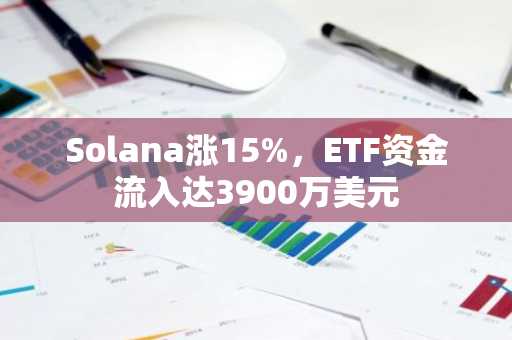 Solana涨15%，ETF资金流入达3900万美元