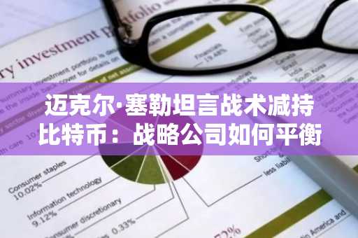 迈克尔·塞勒坦言战术减持比特币：战略公司如何平衡长期持有与流动性需求