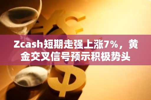 Zcash短期走强上涨7%，黄金交叉信号预示积极势头