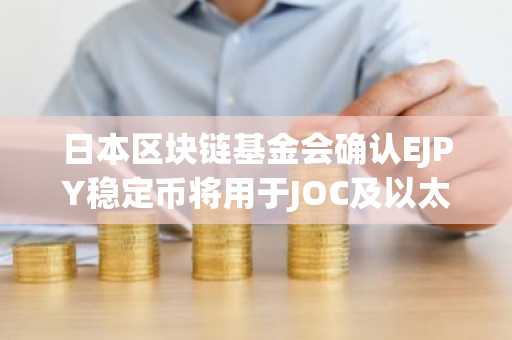 日本区块链基金会确认EJPY稳定币将用于JOC及以太坊支付