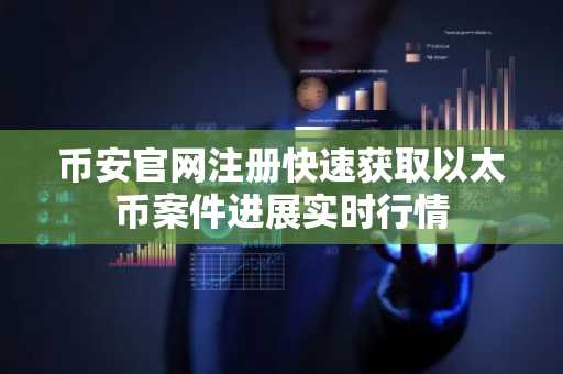币安官网注册快速获取以太币案件进展实时行情