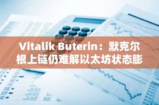 Vitalik Buterin：默克尔根上链仍难解以太坊状态膨胀难题