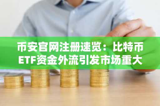 币安官网注册速览：比特币ETF资金外流引发市场重大调整