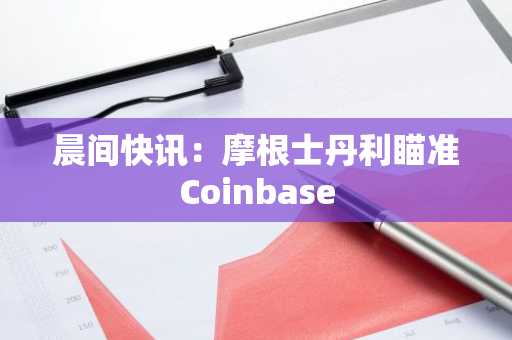 晨间快讯：摩根士丹利瞄准Coinbase