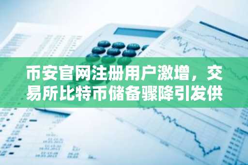 币安官网注册用户激增，交易所比特币储备骤降引发供应担忧