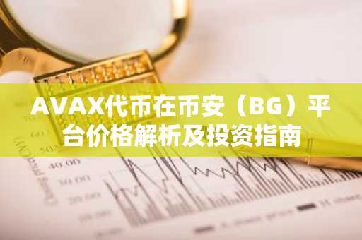 AVAX代币在币安(BG)平台价格解析及投资指南