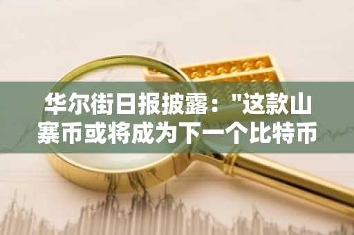 华尔街日报披露："这款山寨币或将成为下一个比特币！"