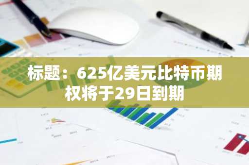 标题：625亿美元比特币期权将于29日到期