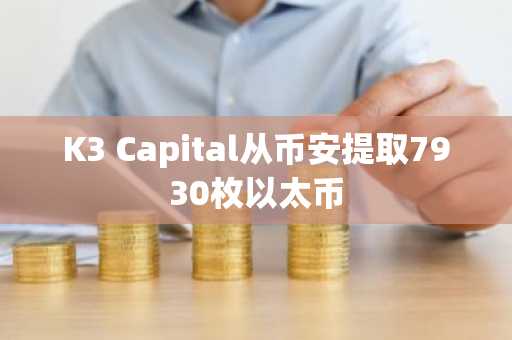 K3 Capital从币安提取7930枚以太币