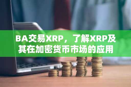 BA交易XRP,了解XRP及其在加密货币市场的应用