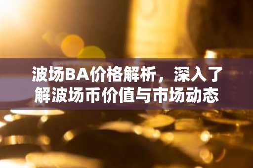 波场BA价格解析,深入了解波场币价值与市场动态