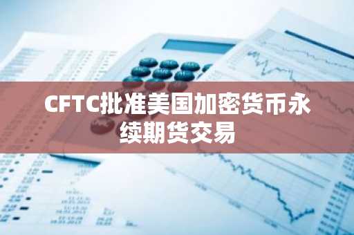CFTC批准美国加密货币永续期货交易
