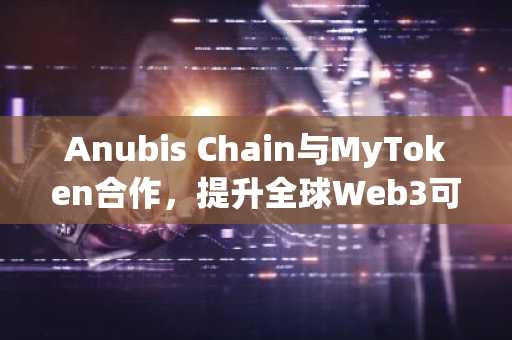 Anubis Chain与MyToken合作，提升全球Web3可见性