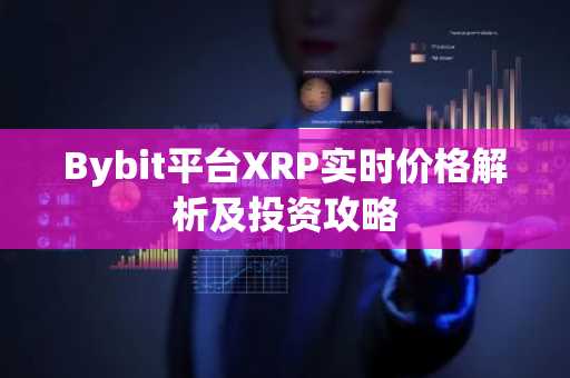 Bybit平台XRP实时价格解析及投资攻略