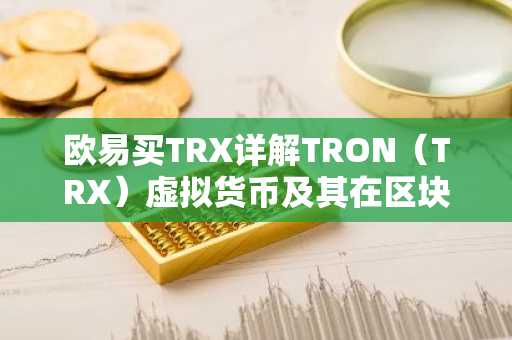 欧易买TRX详解TRON（TRX）虚拟货币及其在区块链中的应用
