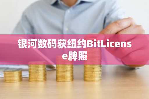 银河数码获纽约BitLicense牌照